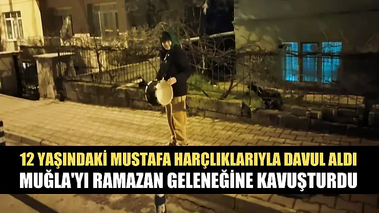 12 yaşındaki Mustafa harçlıklarıyla davul aldı, Muğla'yı Ramazan geleneğine kavuşturdu