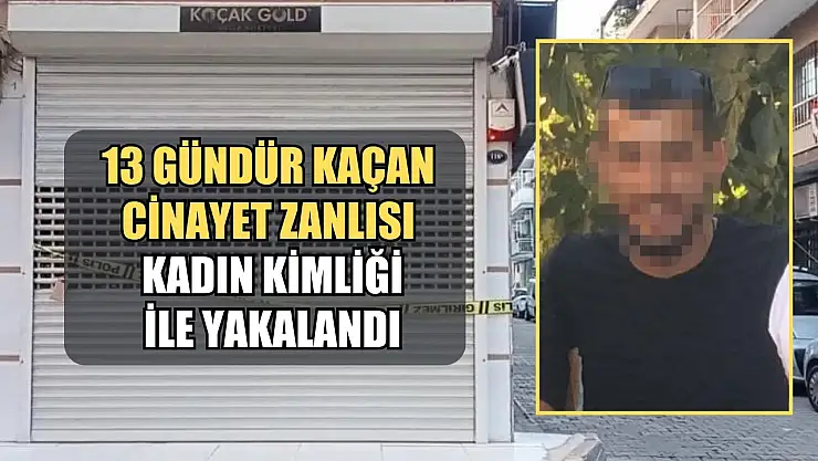 13 gündür kaçan cinayet zanlısı kadın kimliği ile yakalandı