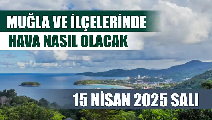 15 Nisan 2025 Salı  Muğla ve İlçelerinde hava nasıl olacak