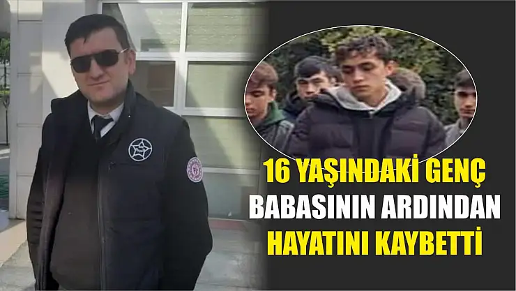 16 Yaşındaki Genç, Babasının Ardından Hayatını Kaybetti