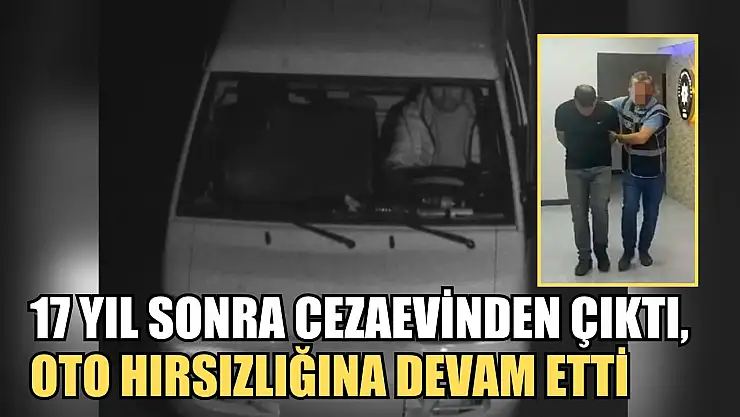17 yıl sonra cezaevinden çıktı, oto hırsızlığına devam etti