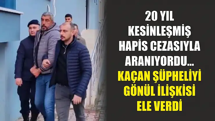 20 yıl kesinleşmiş hapis cezasıyla aranıyordu...Kaçan şüpheliyi gönül ilişkisi ele verdi