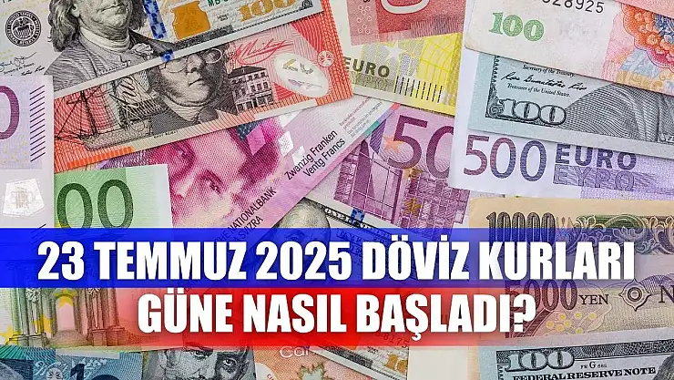 23 Temmuz 2025 Döviz Kurları Güne Nasıl Başladı?