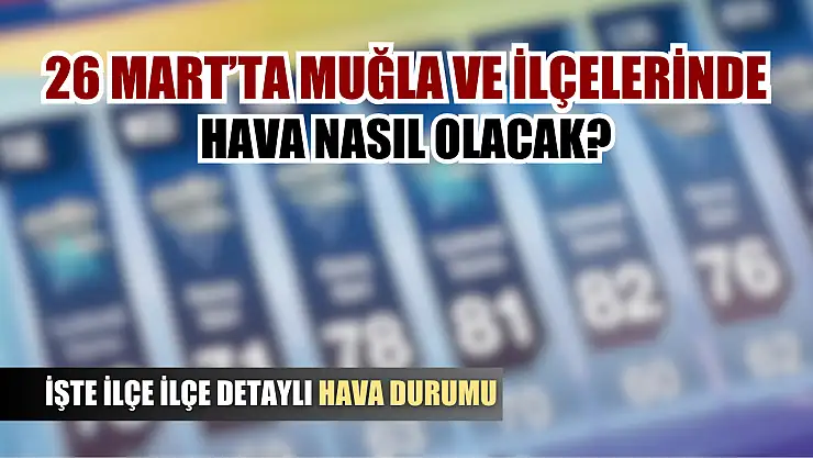 26 Mart'ta Muğla'da hava nasıl olacak? İşte ilçe ilçe detaylı hava durumu