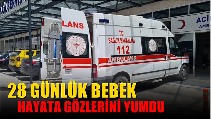 28 günlük bebek hayata gözlerini yumdu