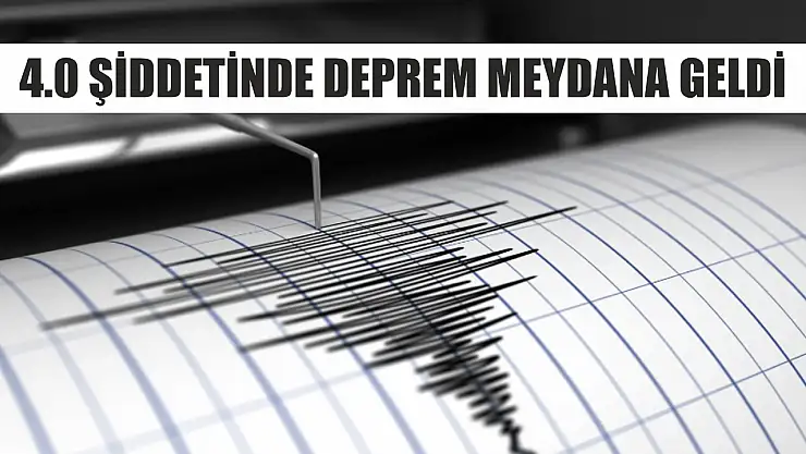4.0 şiddetinde deprem meydana geldi