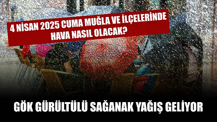 4 Nisan 2025 Cuma Muğla ve İlçelerinde hava nasıl olacak? Gök gürültülü sağanak yağış geliyor