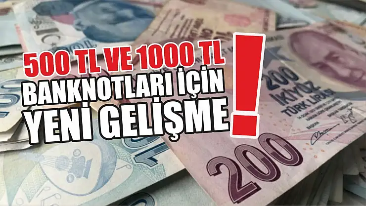 500 TL ve 1000 TL banknotları için yeni gelişme!