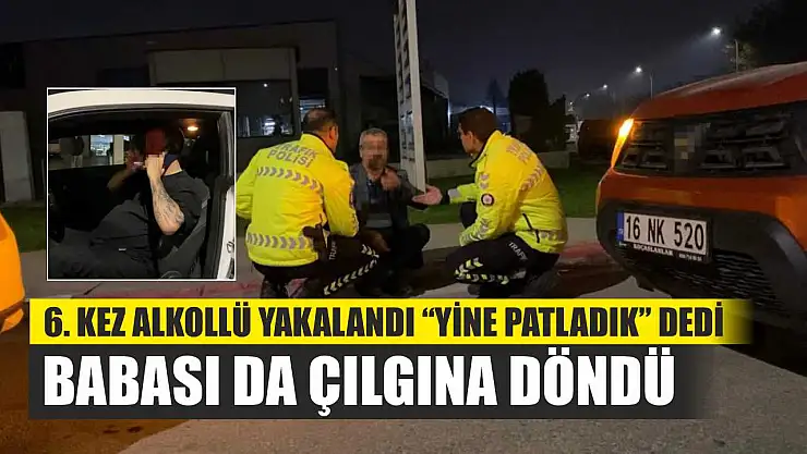 6. kez alkollü yakalandı 'Yine patladık' dedi: Babası da çılgına döndü