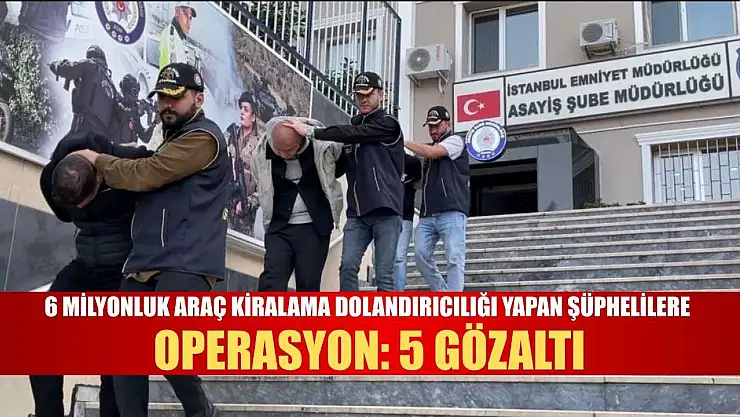 6 Milyonluk araç kiralama dolandırıcılığı yapan şüphelilere operasyon: 5 gözaltı