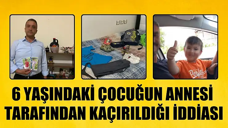 6 yaşındaki çocuğun annesi tarafından kaçırıldığı iddiası
