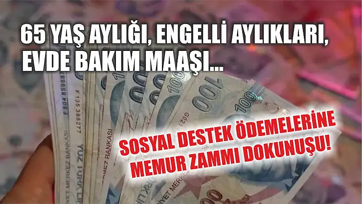 65 yaş aylığı, engelli aylıkları, evde bakım maaşı… Sosyal destek ödemelerine memur zammı dokunuşu!