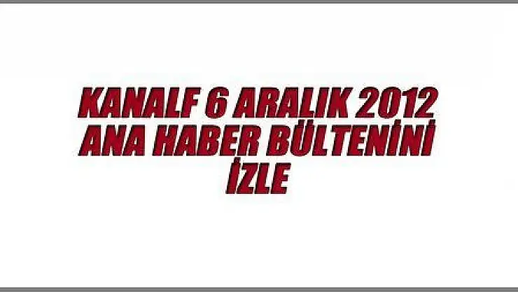 6 ARALIK 2012 ANA HABER