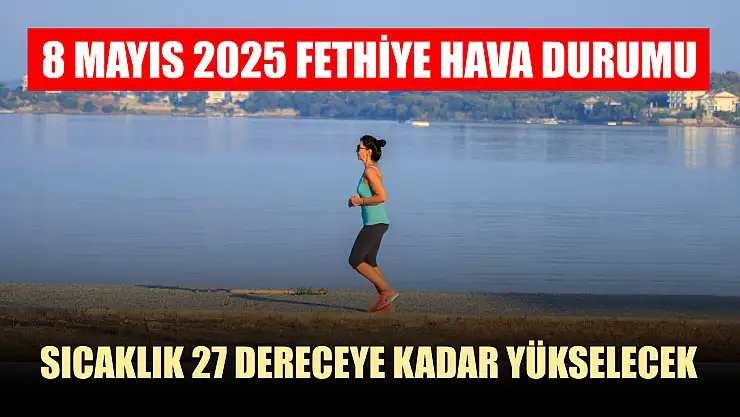 8 Mayıs 2025 Fethiye hava durumu: Sıcaklık 27 dereceye kadar yükselecek