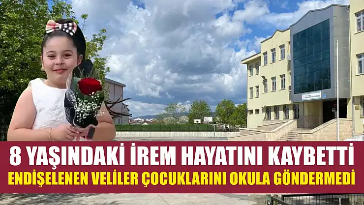8 yaşındaki İrem hayatını kaybetti: Endişelenen veliler çocuklarını okula göndermedi