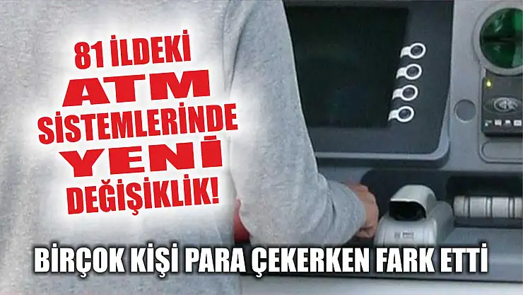 81 İldeki ATM Sistemlerinde Yeni Değişiklik! Birçok Kişi Para Çekerken Fark Etti