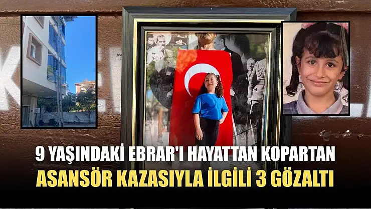 9 yaşındaki Ebrar'ı hayattan kopartan asansör kazasıyla ilgili 3 gözaltı