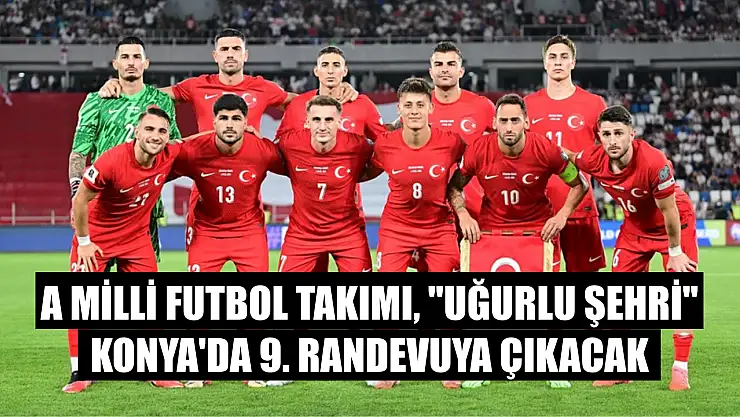 A Milli Futbol Takımı, 'uğurlu şehri' Konya'da 9. randevuya çıkacak
