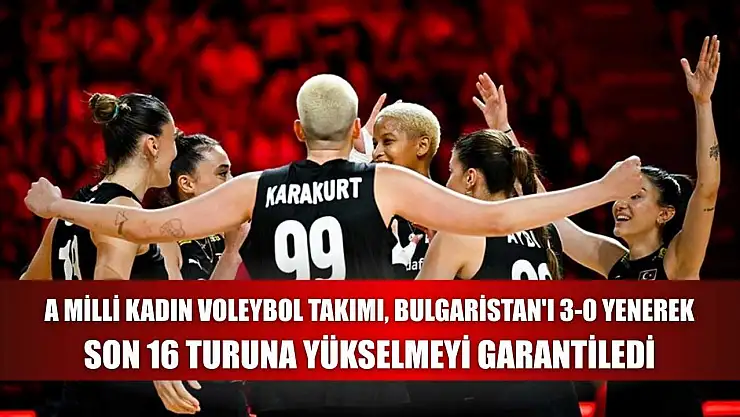 A Milli Kadın Voleybol Takımı, Bulgaristan'ı 3-0 yenerek son 16 turuna yükselmeyi garantiledi