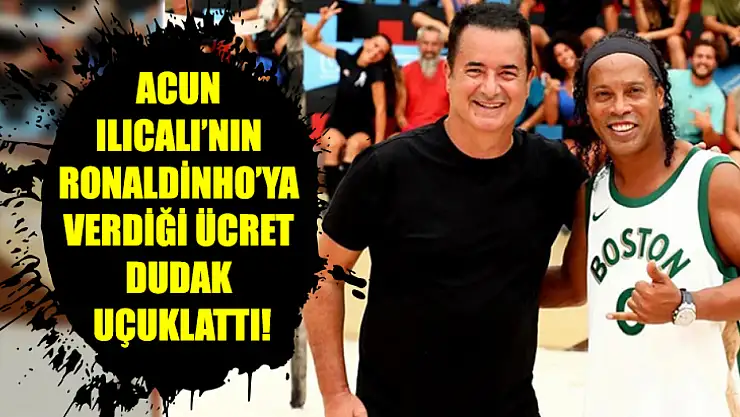 Acun Ilıcalı'nın Ronaldinho'ya verdiği ücret dudak uçuklattı!