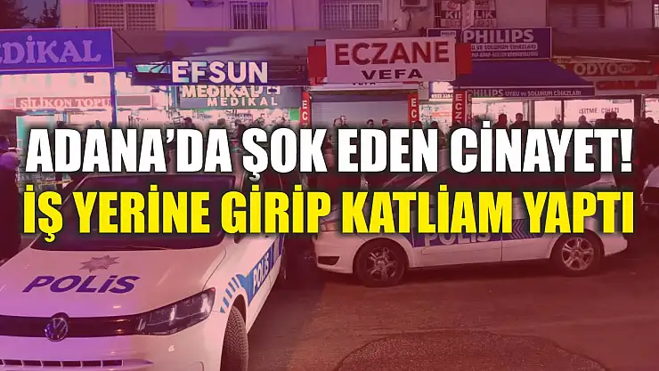 Adana'da şok eden cinayet! İş yerine girip katliam yaptı