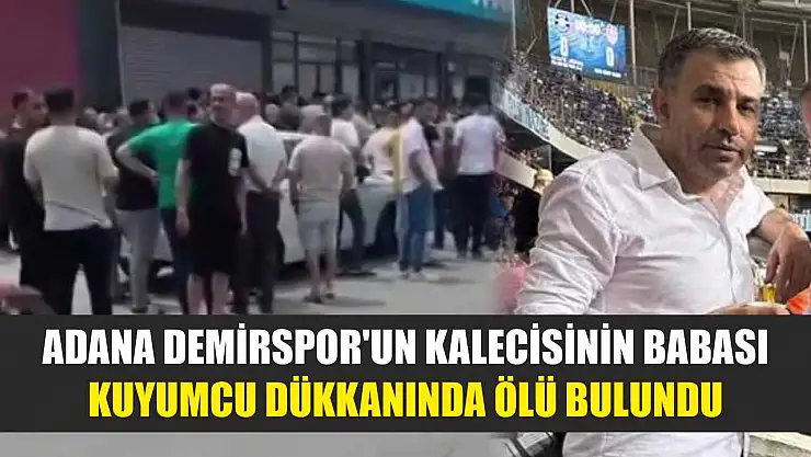 Adana Demirspor'un kalecisinin babası kuyumcu dükkanında ölü bulundu