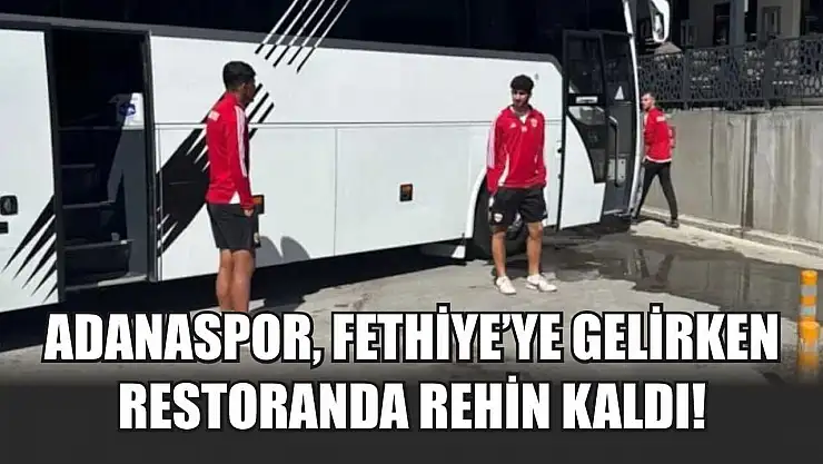 Adanaspor, Fethiye'ye Gelirken Restoranda Rehin Kaldı!