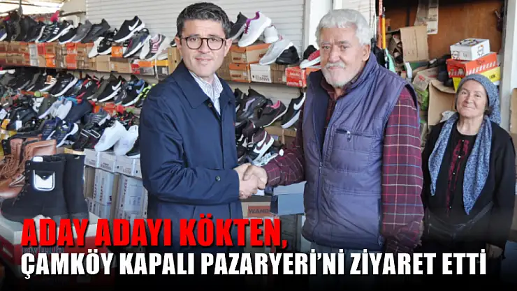 Aday Adayı Kökten, Çamköy Kapalı Pazaryeri'ni Ziyaret Etti