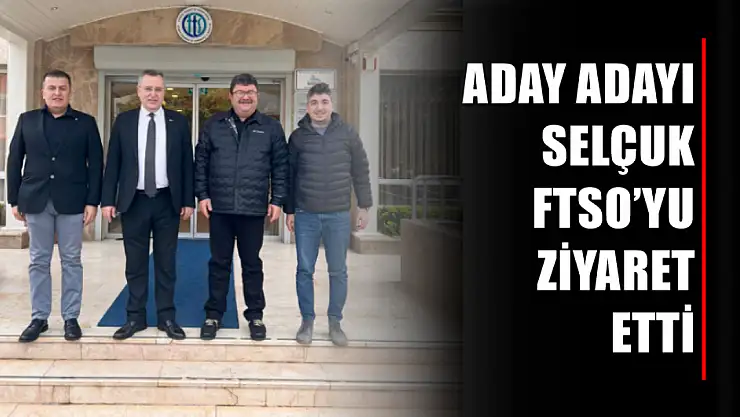 Aday Adayı Selçuk FTSO'yu Ziyaret Etti