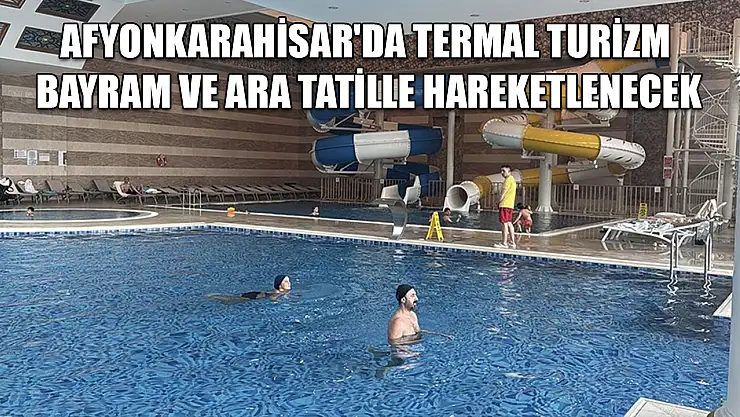 Afyonkarahisar'da termal turizm bayram ve ara tatille hareketlenecek