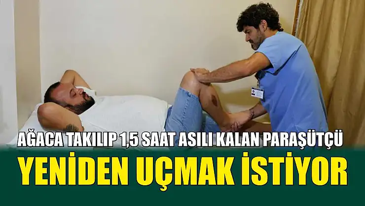 Ağaca takılıp 1,5 saat asılı kalan paraşütçü, yeniden uçmak istiyor