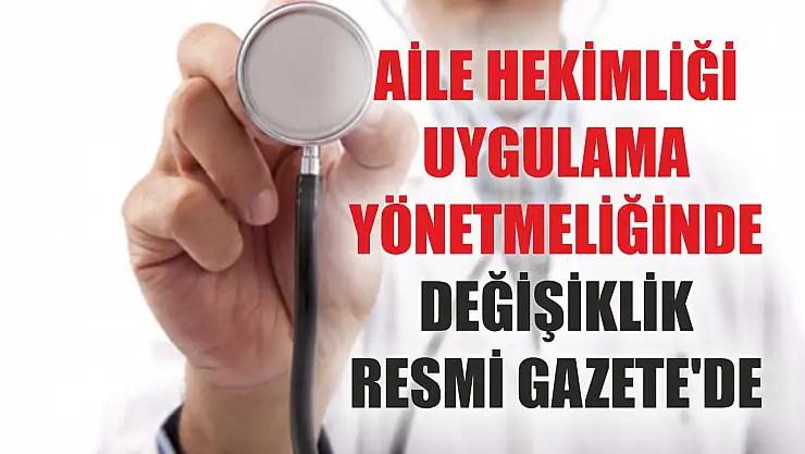 Aile hekimliği uygulama yönetmeliğinde değişiklik Resmi Gazete'de