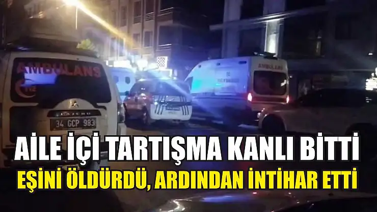 Aile içi tartışma kanlı bitti: Eşini öldürdü, ardından intihar etti