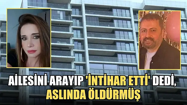 Ailesini arayıp 'intihar etti' dedi, aslında öldürmüş