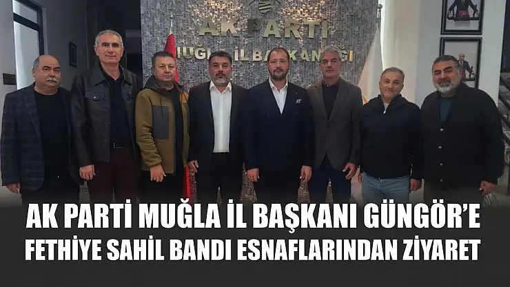 AK Parti Muğla İl Başkanı Güngör'e Fethiye Sahil Bandı Esnaflarından Ziyaret