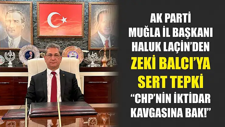 AK Parti Muğla İl Başkanı Haluk Laçin'den Zeki Balcı'ya Sert Tepki: 'CHP'nin İktidar Kavgasına Bak!'