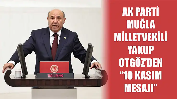 AK Parti Muğla Milletvekili Yakup Otgöz'den '10 Kasım Mesajı'