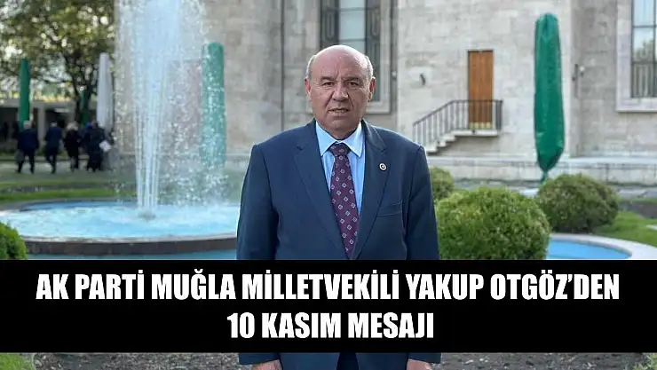 AK Parti Muğla Milletvekili Yakup Otgöz'den 10 Kasım Mesajı