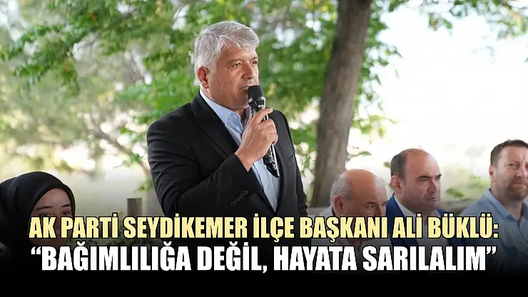 AK Parti Seydikemer İlçe Başkanı Ali Büklü: 'Bağımlılığa değil, hayata sarılalım'