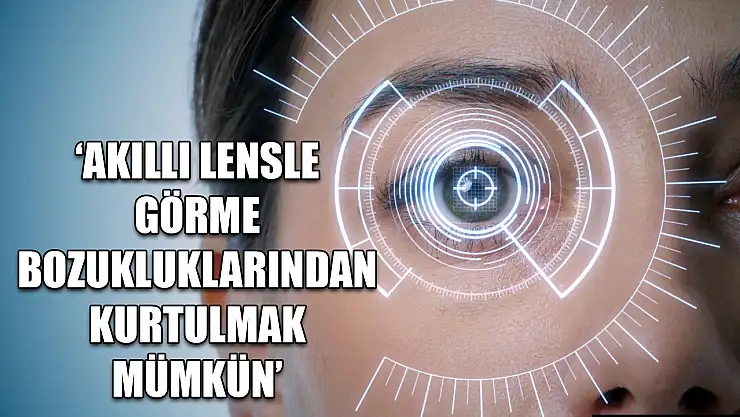 'Akıllı lensle görme bozukluklarından kurtulmak mümkün'