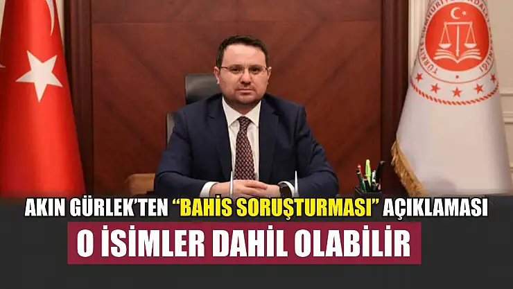 Akın Gürlek'ten 'bahis soruşturması' açıklaması: O isimler dahil olabilir