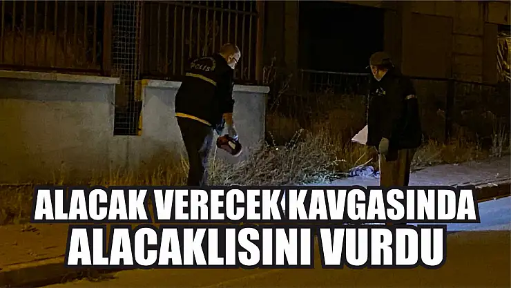 Alacak verecek kavgasında alacaklısını vurdu