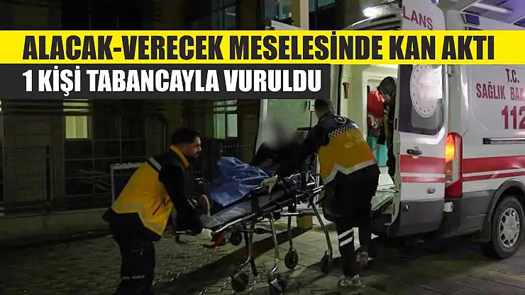 Alacak-verecek meselesinde kan aktı: 1 kişi tabancayla vuruldu