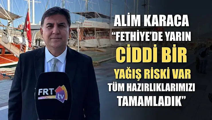Alim Karaca: 'Fethiye'de yarın ciddi bir yağış riski var, tüm hazırlıklarımızı tamamladık'