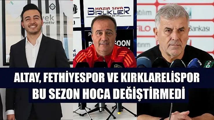 Altay, Fethiyespor ve Kırklarelispor bu sezon hoca değiştirmedi