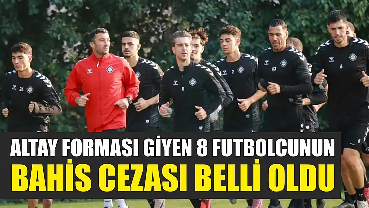 Altay Forması Giyen 8 Futbolcunun Bahis Cezası Belli Oldu