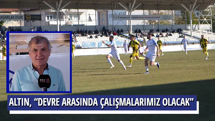 ALTIN, 'DEVRE ARASINDA ÇALIŞMALARIMIZ OLACAK'