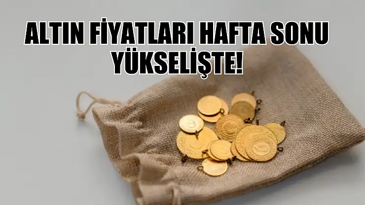 Altın fiyatları hafta sonu yükselişte! 