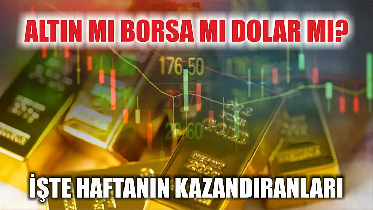 Altın mı borsa mı dolar mı? İşte haftanın kazandıranları