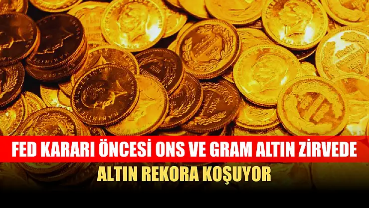 Altın Rekora Koşuyor: Fed Kararı Öncesi Ons ve Gram Altın Zirvede